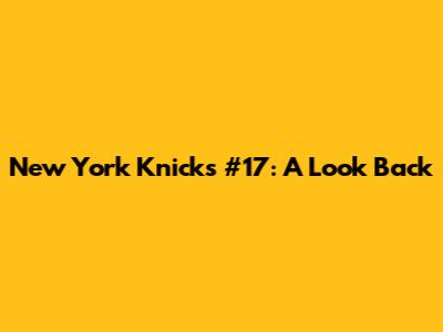New York Knicks' #17: A Look Back