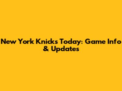 New York Knicks Today: Game Info & Updates
