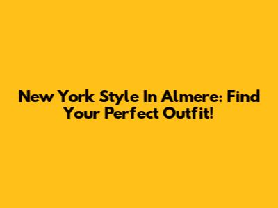 New York Style In Almere: Find Your Perfect Outfit!