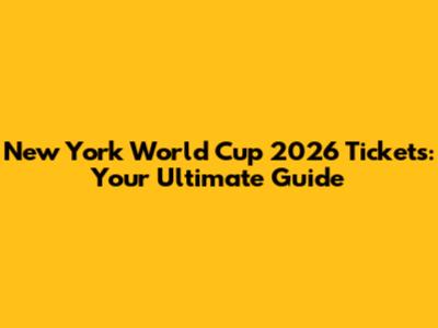 New York World Cup 2026 Tickets: Your Ultimate Guide