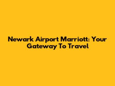 Newark Airport Marriott: Your Gateway To Travel