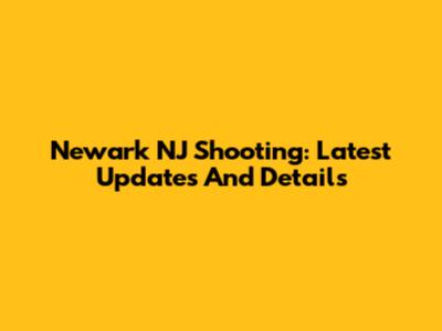 Newark NJ Shooting: Latest Updates And Details