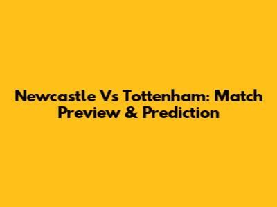 Newcastle Vs Tottenham: Match Preview & Prediction