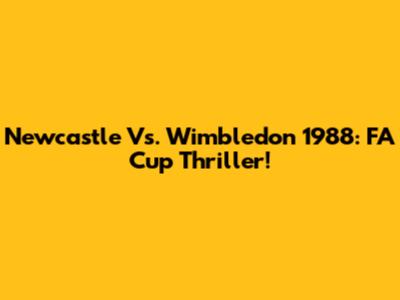 Newcastle Vs. Wimbledon 1988: FA Cup Thriller!