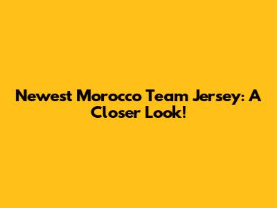 Newest Morocco Team Jersey: A Closer Look!