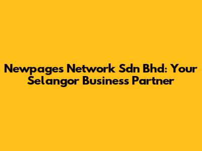 Newpages Network Sdn Bhd: Your Selangor Business Partner