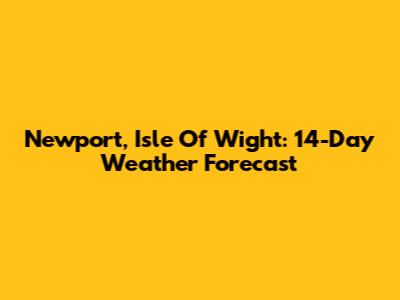 Newport, Isle Of Wight: 14-Day Weather Forecast