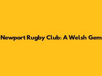 Newport Rugby Club: A Welsh Gem