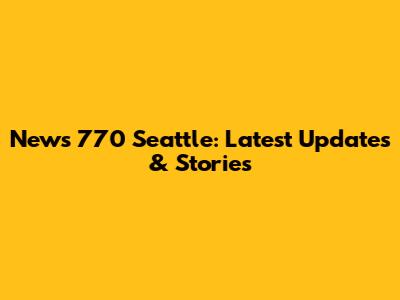 News 770 Seattle: Latest Updates & Stories