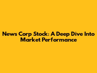 News Corp Stock: A Deep Dive Into Market Performance