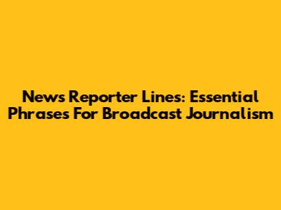 News Reporter Lines: Essential Phrases For Broadcast Journalism