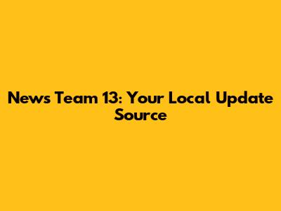 News Team 13: Your Local Update Source