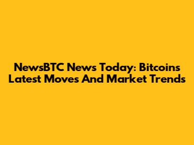 NewsBTC News Today: Bitcoin's Latest Moves And Market Trends
