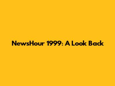 NewsHour 1999: A Look Back
