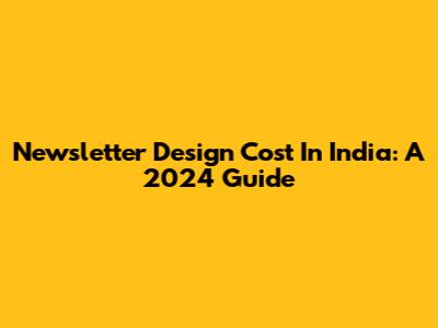Newsletter Design Cost In India: A 2024 Guide