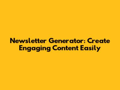 Newsletter Generator: Create Engaging Content Easily
