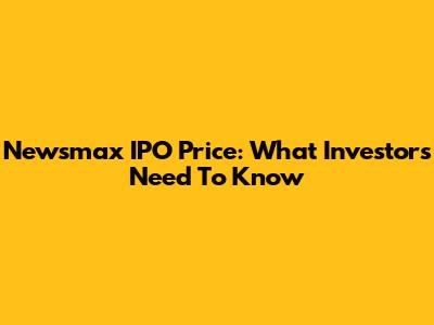 Newsmax IPO Price: What Investors Need To Know