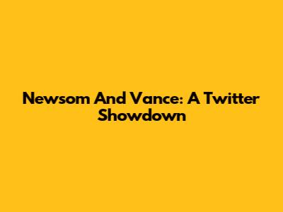 Newsom And Vance: A Twitter Showdown