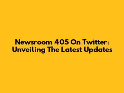 Newsroom 405 On Twitter: Unveiling The Latest Updates