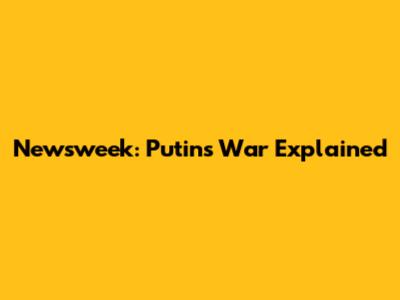 Newsweek: Putin's War Explained