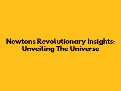 Newton's Revolutionary Insights: Unveiling The Universe