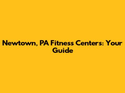 Newtown, PA Fitness Centers: Your Guide