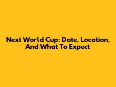 Next World Cup: Date, Location, And What To Expect