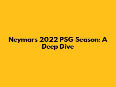 Neymar's 2022 PSG Season: A Deep Dive