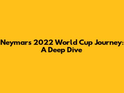 Neymar's 2022 World Cup Journey: A Deep Dive