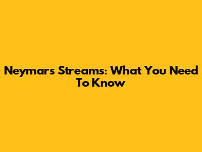 Neymar's Streams: What You Need To Know