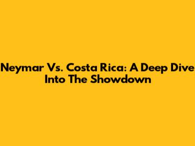 Neymar Vs. Costa Rica: A Deep Dive Into The Showdown