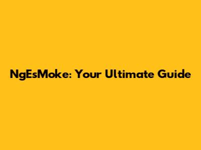 NgEsMoke: Your Ultimate Guide