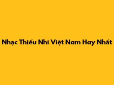 Nhạc Thiếu Nhi Việt Nam Hay Nhất