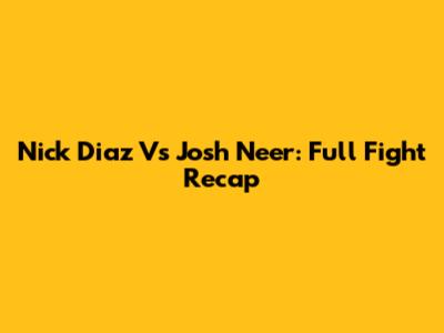 Nick Diaz Vs Josh Neer: Full Fight Recap