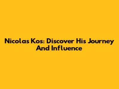 Nicolas Kos: Discover His Journey And Influence