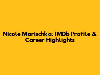 Nicole Marischka: IMDb Profile & Career Highlights