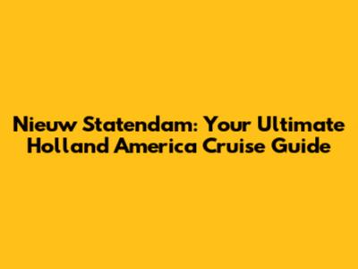 Nieuw Statendam: Your Ultimate Holland America Cruise Guide
