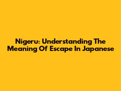 Nigeru: Understanding The Meaning Of Escape In Japanese