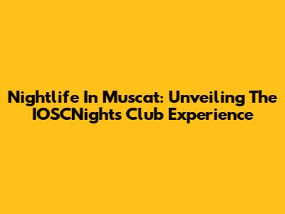 Nightlife In Muscat: Unveiling The IOSCNights Club Experience