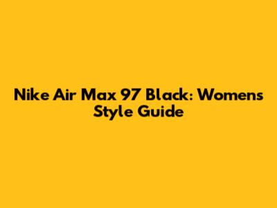 Nike Air Max 97 Black: Women's Style Guide