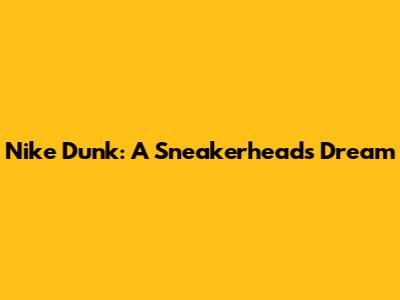 Nike Dunk: A Sneakerhead's Dream