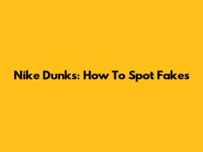 Nike Dunks: How To Spot Fakes