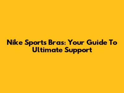 Nike Sports Bras: Your Guide To Ultimate Support