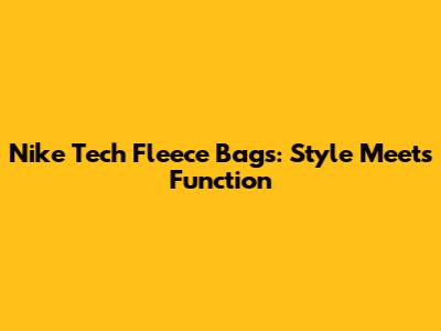Nike Tech Fleece Bags: Style Meets Function