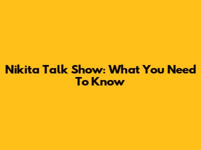 Nikita Talk Show: What You Need To Know
