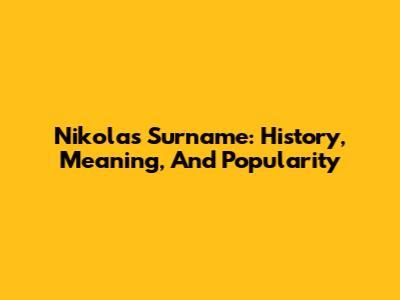 Nikola's Surname: History, Meaning, And Popularity