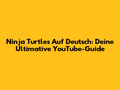 Ninja Turtles Auf Deutsch: Deine Ultimative YouTube-Guide