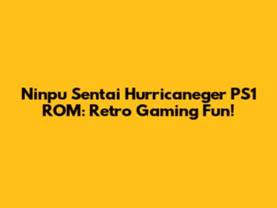 Ninpu Sentai Hurricaneger PS1 ROM: Retro Gaming Fun!