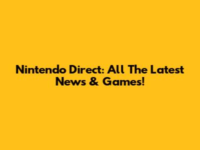 Nintendo Direct: All The Latest News & Games!