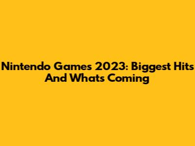 Nintendo Games 2023: Biggest Hits And What's Coming